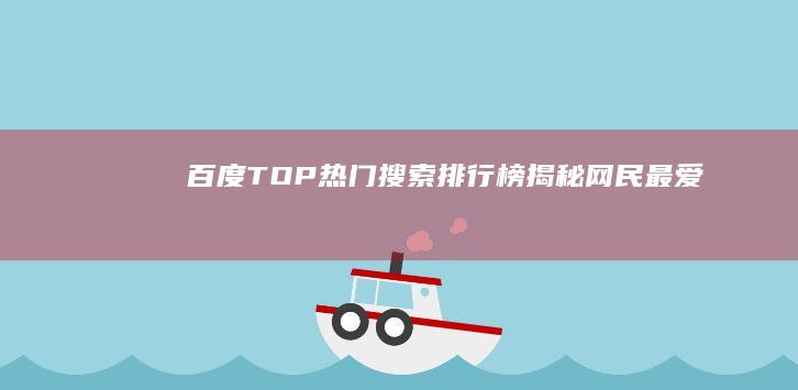 百度TOP热门搜索排行榜：揭秘网民最爱