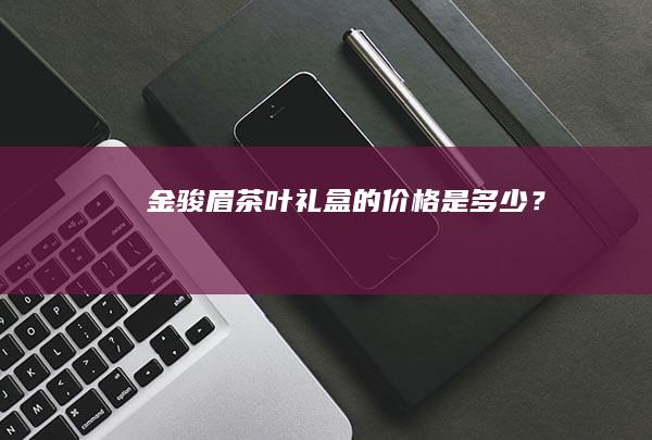 金骏眉茶叶礼盒的价格是多少？